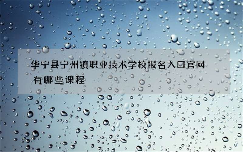 华宁县宁州镇职业技术学校报名入口官网 有哪些课程